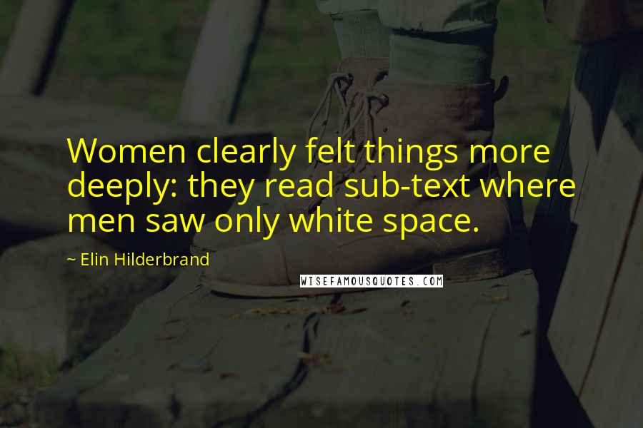 Elin Hilderbrand quotes: Women clearly felt things more deeply: they read sub-text where men saw only white space.
