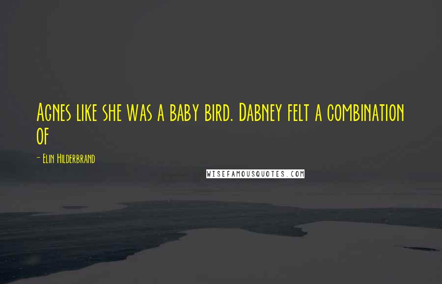 Elin Hilderbrand quotes: Agnes like she was a baby bird. Dabney felt a combination of