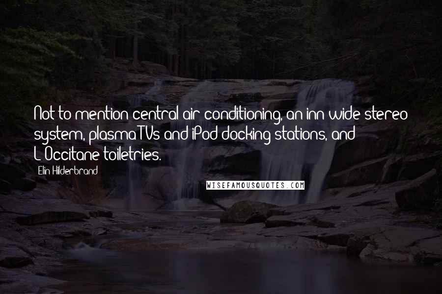 Elin Hilderbrand quotes: Not to mention central air-conditioning, an inn-wide stereo system, plasma TVs and iPod docking stations, and L'Occitane toiletries. Elin Hilderbrand quotes: Not to mention central air-conditioning, an inn-wide stereo system, plasma TVs and iPod docking stations, and L'Occitane toiletries.