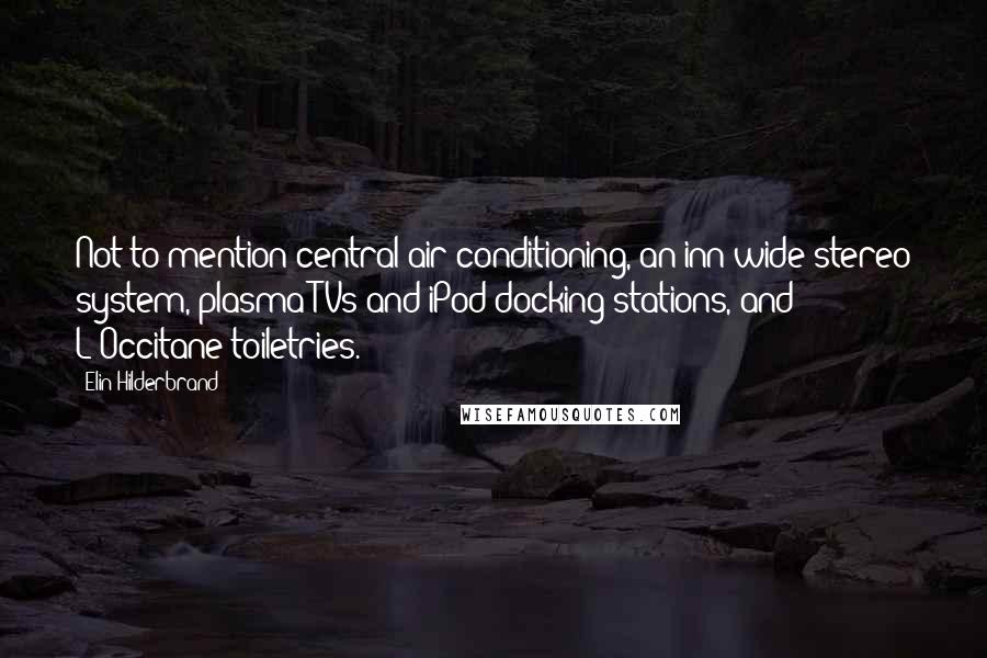 Elin Hilderbrand quotes: Not to mention central air-conditioning, an inn-wide stereo system, plasma TVs and iPod docking stations, and L'Occitane toiletries.