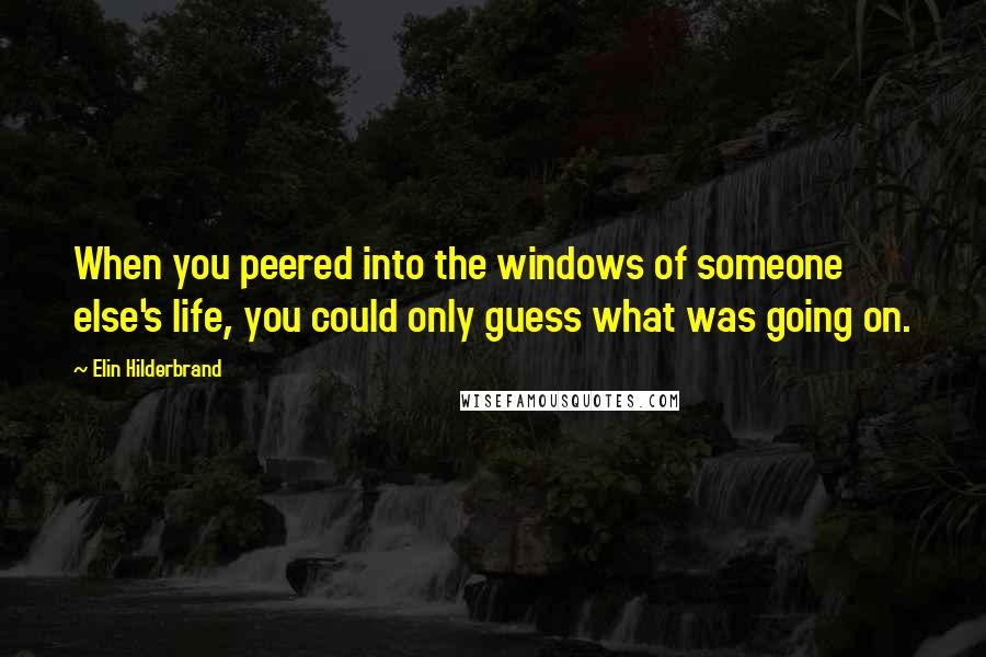 Elin Hilderbrand quotes: When you peered into the windows of someone else's life, you could only guess what was going on.