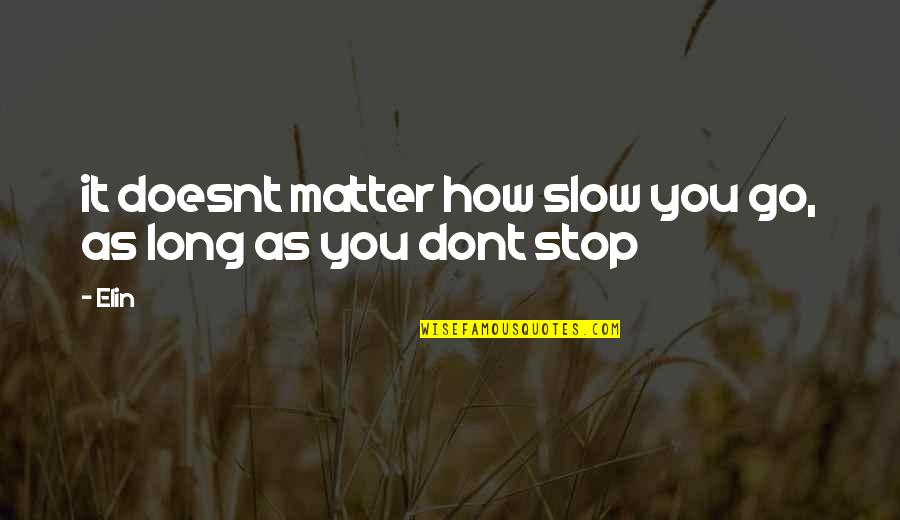 Elin Quotes By Elin: it doesnt matter how slow you go, as