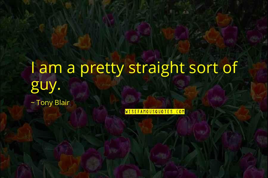 Elinden Quotes By Tony Blair: I am a pretty straight sort of guy.