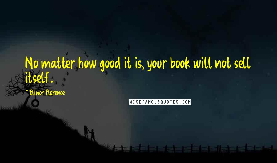 Elinor Florence quotes: No matter how good it is, your book will not sell itself.