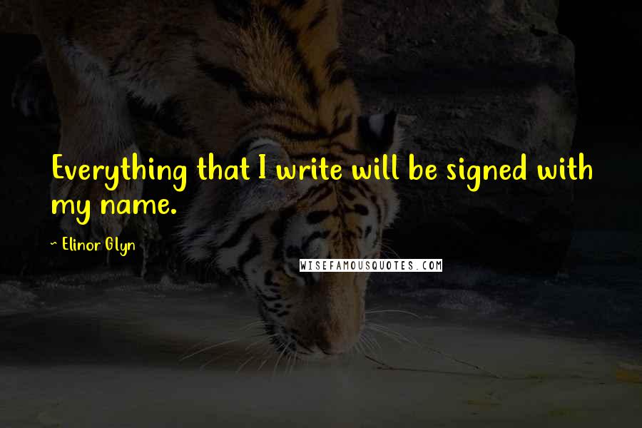 Elinor Glyn quotes: Everything that I write will be signed with my name.