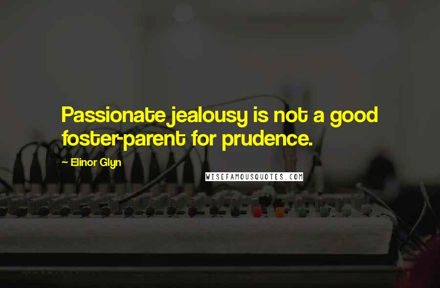 Elinor Glyn quotes: Passionate jealousy is not a good foster-parent for prudence.