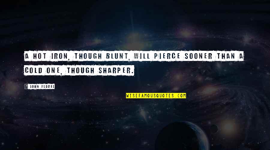 Elinor Greenberg Quotes By John Flavel: A hot iron, though blunt, will pierce sooner