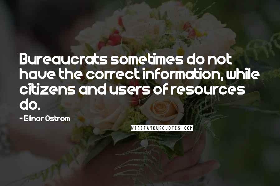 Elinor Ostrom quotes: Bureaucrats sometimes do not have the correct information, while citizens and users of resources do.