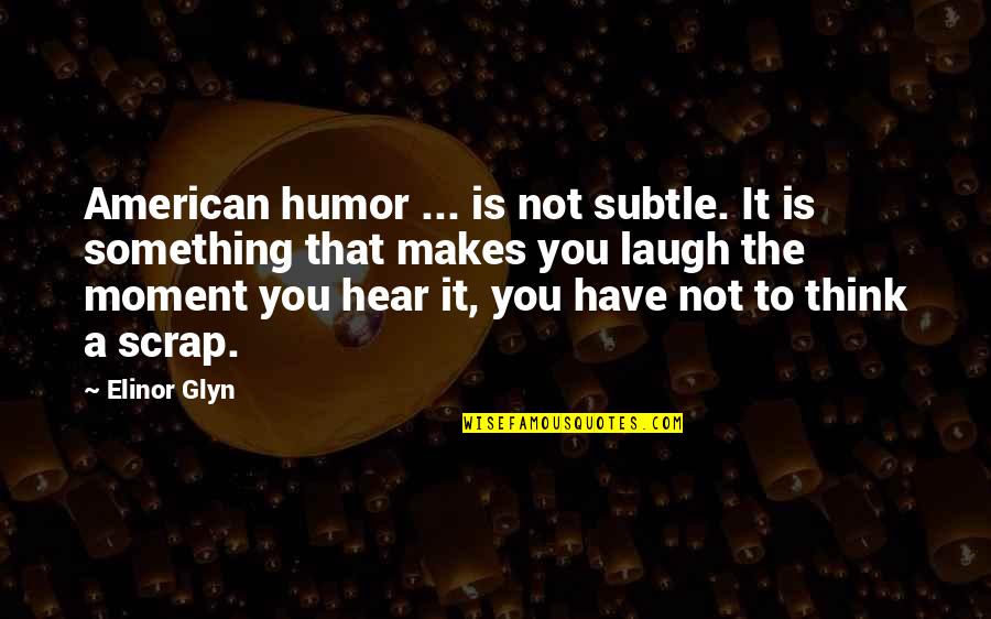 Elinor Quotes By Elinor Glyn: American humor ... is not subtle. It is