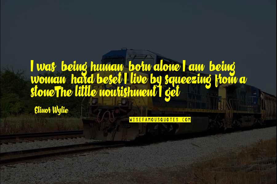 Elinor Quotes By Elinor Wylie: I was, being human, born alone;I am, being