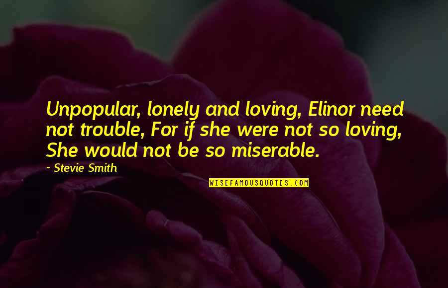 Elinor Quotes By Stevie Smith: Unpopular, lonely and loving, Elinor need not trouble,