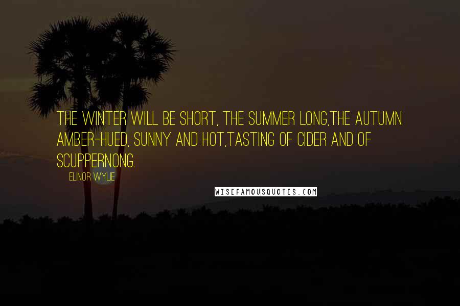 Elinor Wylie quotes: The winter will be short, the summer long,The autumn amber-hued, sunny and hot,Tasting of cider and of scuppernong.