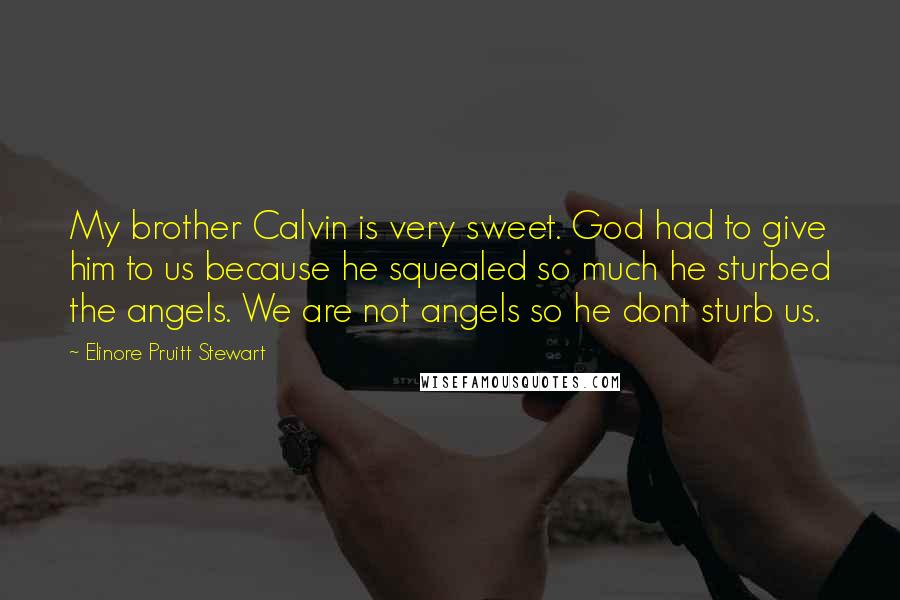 Elinore Pruitt Stewart quotes: My brother Calvin is very sweet. God had to give him to us because he squealed so much he sturbed the angels. We are not angels so he dont sturb