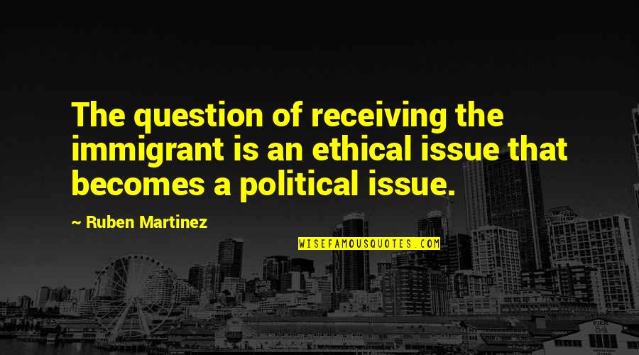Elinsa Quotes By Ruben Martinez: The question of receiving the immigrant is an Elinsa Quotes By Ruben Martinez: The question of receiving the immigrant is an