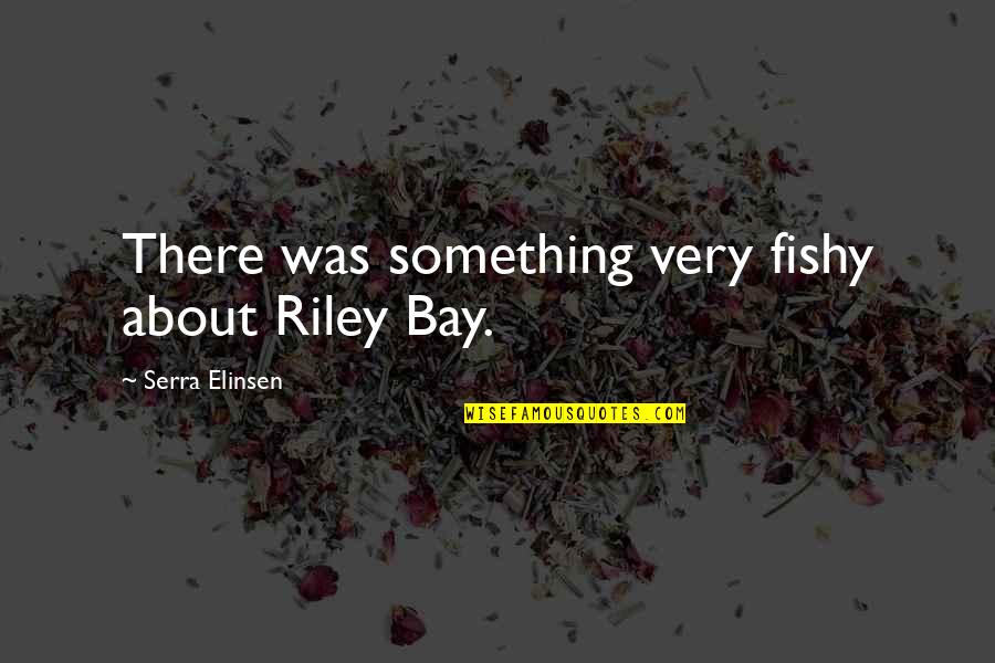 Elinsen Quotes By Serra Elinsen: There was something very fishy about Riley Bay.