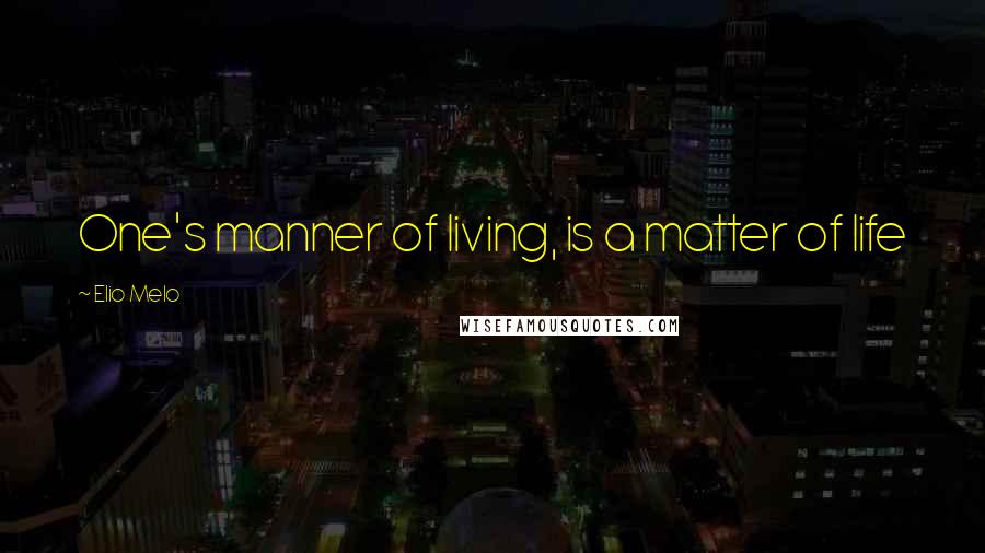 Elio Melo quotes: One's manner of living, is a matter of life
