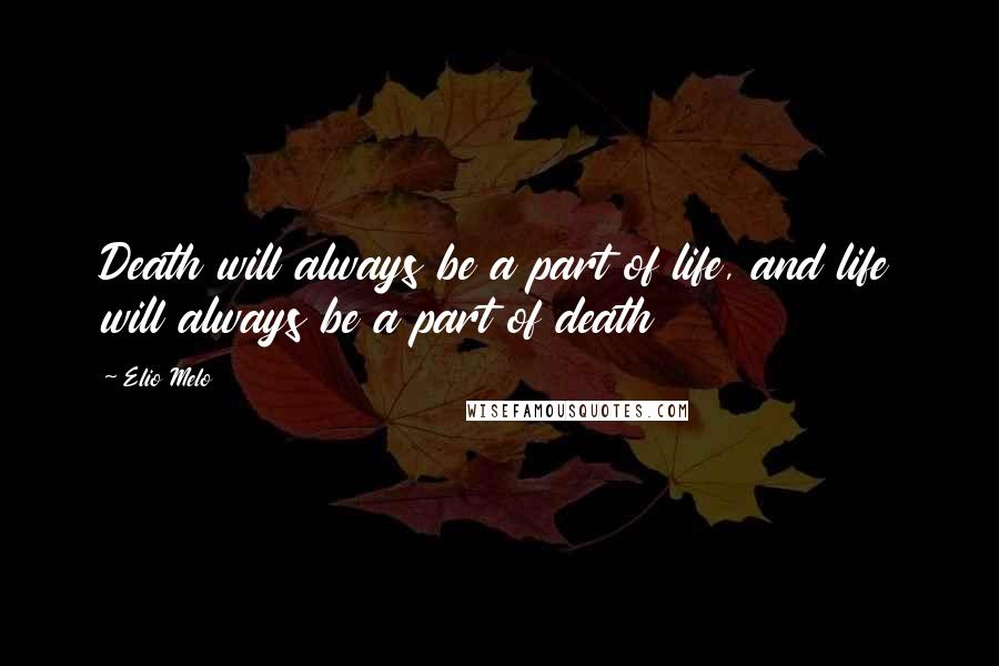Elio Melo quotes: Death will always be a part of life, and life will always be a part of death