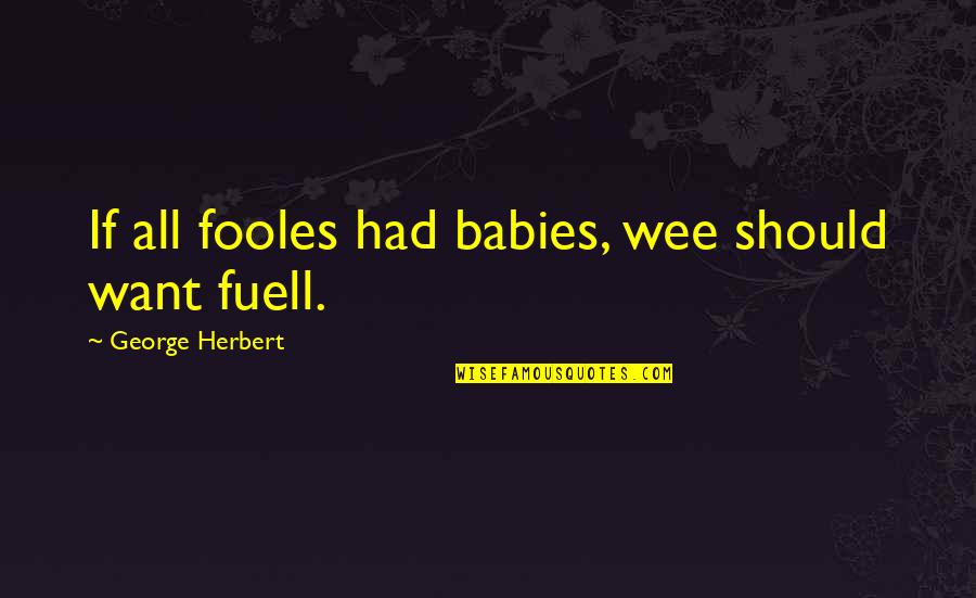 Eliodoro Hernandez Quotes By George Herbert: If all fooles had babies, wee should want Eliodoro Hernandez Quotes By George Herbert: If all fooles had babies, wee should want