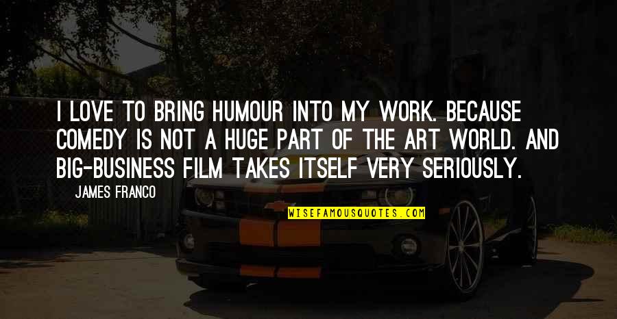 Eliodoro Hernandez Quotes By James Franco: I love to bring humour into my work. Eliodoro Hernandez Quotes By James Franco: I love to bring humour into my work.