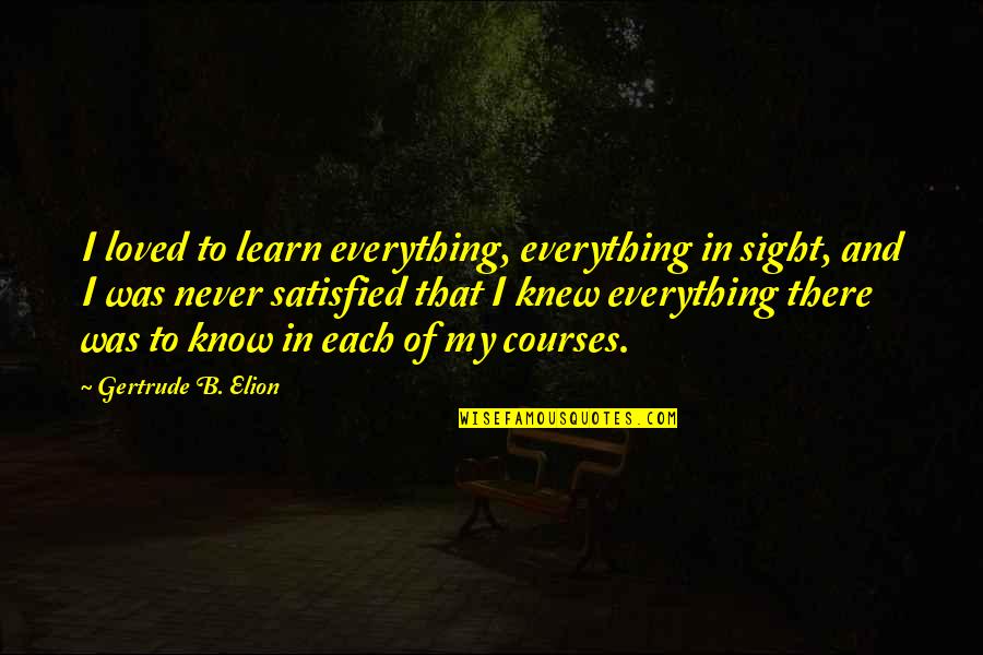 Elion Quotes By Gertrude B. Elion: I loved to learn everything, everything in sight,