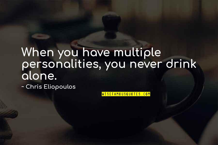 Eliopoulos Eliopoulos Quotes By Chris Eliopoulos: When you have multiple personalities, you never drink Eliopoulos Eliopoulos Quotes By Chris Eliopoulos: When you have multiple personalities, you never drink