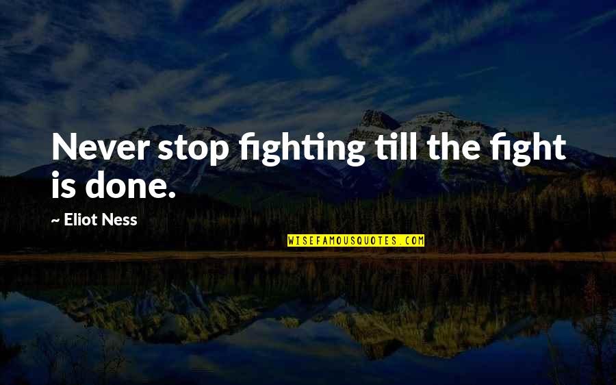 Eliot Ness Quotes By Eliot Ness: Never stop fighting till the fight is done.