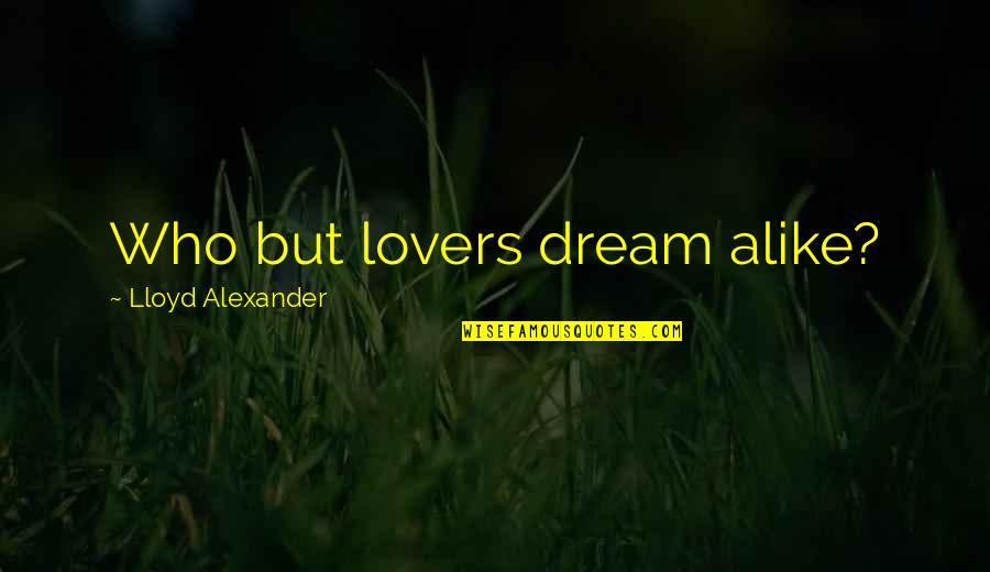Eliot Noyes Quotes By Lloyd Alexander: Who but lovers dream alike?
