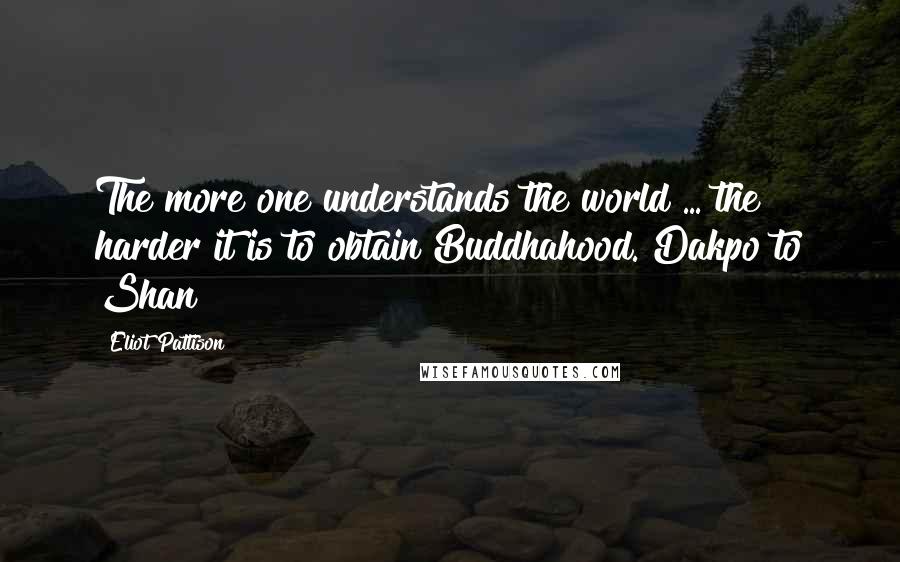 Eliot Pattison quotes: The more one understands the world ... the harder it is to obtain Buddhahood. Dakpo to Shan