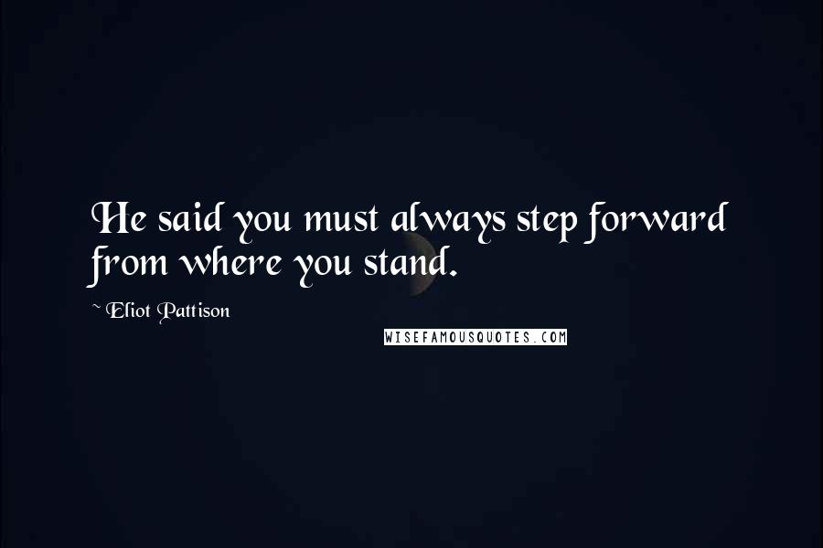 Eliot Pattison quotes: He said you must always step forward from where you stand.
