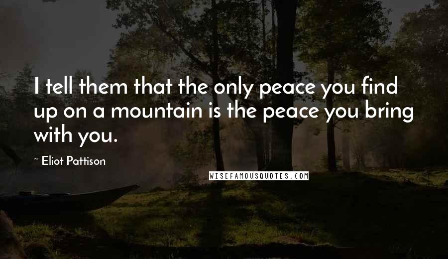 Eliot Pattison quotes: I tell them that the only peace you find up on a mountain is the peace you bring with you.