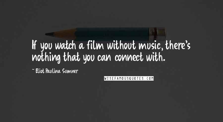 Eliot Paulina Sumner quotes: If you watch a film without music, there's nothing that you can connect with.