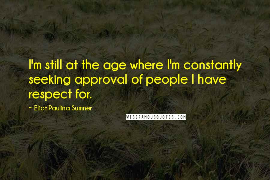 Eliot Paulina Sumner quotes: I'm still at the age where I'm constantly seeking approval of people I have respect for.
