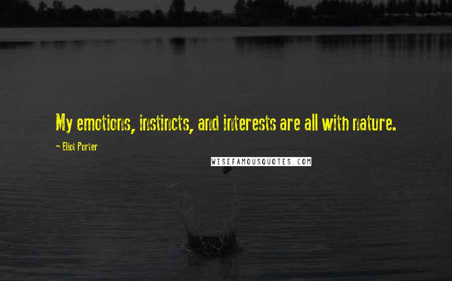 Eliot Porter quotes: My emotions, instincts, and interests are all with nature.