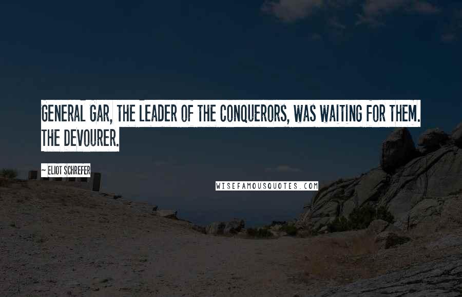 Eliot Schrefer quotes: General Gar, the leader of the Conquerors, was waiting for them. The Devourer.