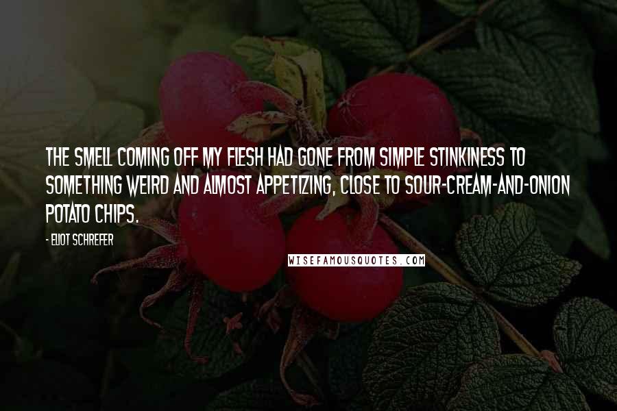 Eliot Schrefer quotes: The smell coming off my flesh had gone from simple stinkiness to something weird and almost appetizing, close to sour-cream-and-onion potato chips.