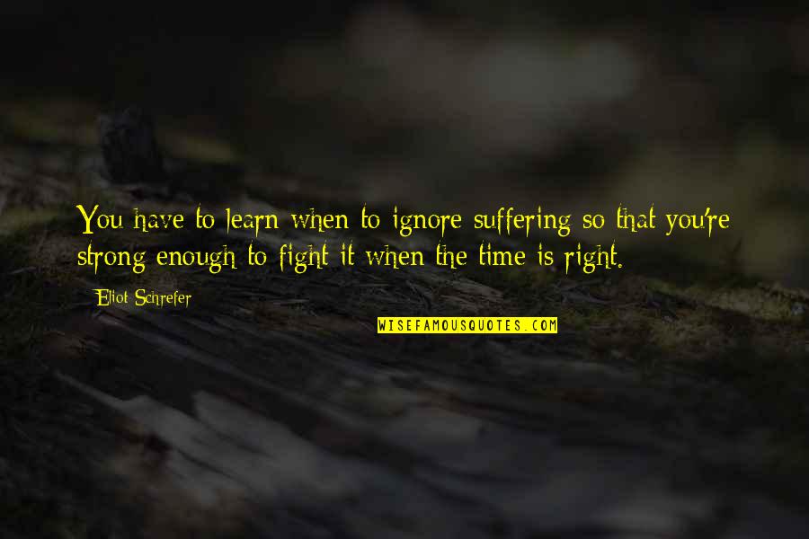 Eliot Schrefer Quotes By Eliot Schrefer: You have to learn when to ignore suffering