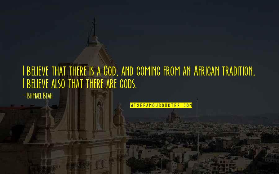 Eliots Bede Quotes By Ishmael Beah: I believe that there is a God, and Eliots Bede Quotes By Ishmael Beah: I believe that there is a God, and