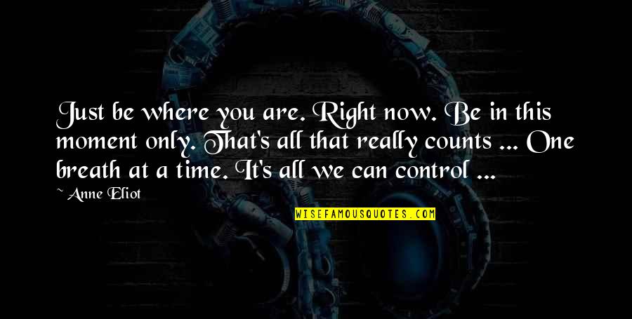 Eliot's Quotes By Anne Eliot: Just be where you are. Right now. Be Eliot's Quotes By Anne Eliot: Just be where you are. Right now. Be