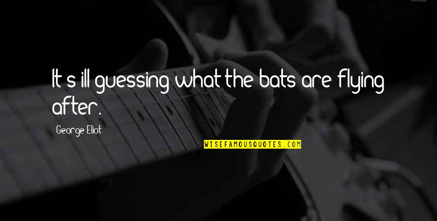 Eliot's Quotes By George Eliot: It's ill guessing what the bats are flying Eliot's Quotes By George Eliot: It's ill guessing what the bats are flying
