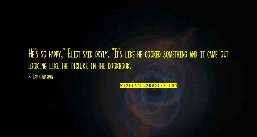 Eliot's Quotes By Lev Grossman: He's so happy," Eliot said dryly. "It's like Eliot's Quotes By Lev Grossman: He's so happy," Eliot said dryly. "It's like