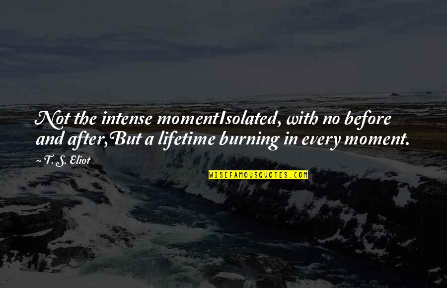 Eliot's Quotes By T. S. Eliot: Not the intense momentIsolated, with no before and Eliot's Quotes By T. S. Eliot: Not the intense momentIsolated, with no before and