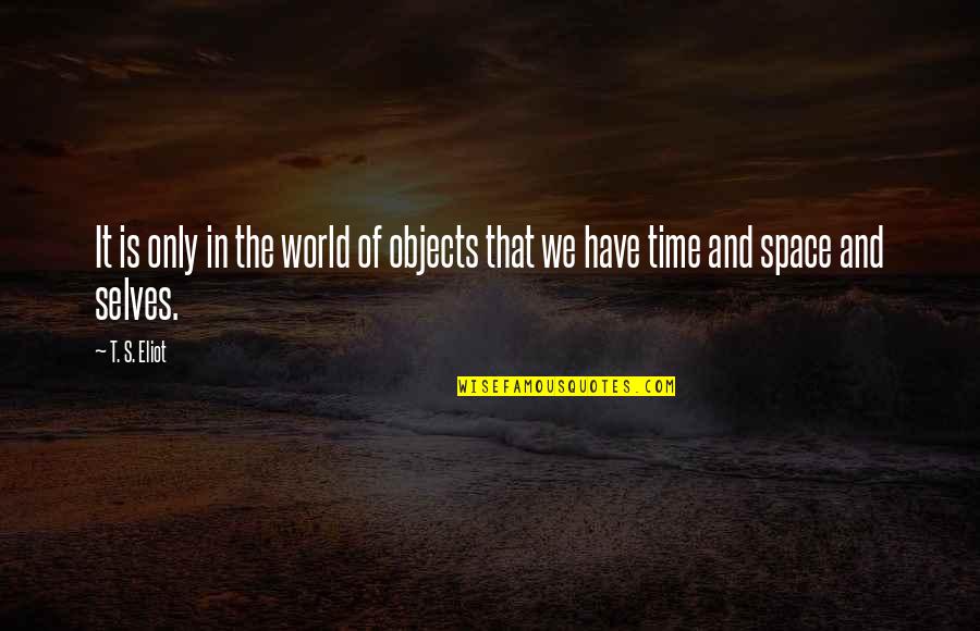Eliot's Quotes By T. S. Eliot: It is only in the world of objects