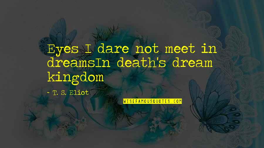 Eliot's Quotes By T. S. Eliot: Eyes I dare not meet in dreamsIn death's Eliot's Quotes By T. S. Eliot: Eyes I dare not meet in dreamsIn death's