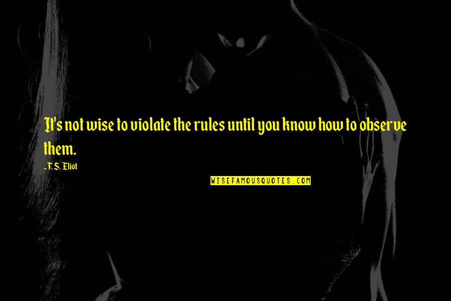 Eliot's Quotes By T. S. Eliot: It's not wise to violate the rules until