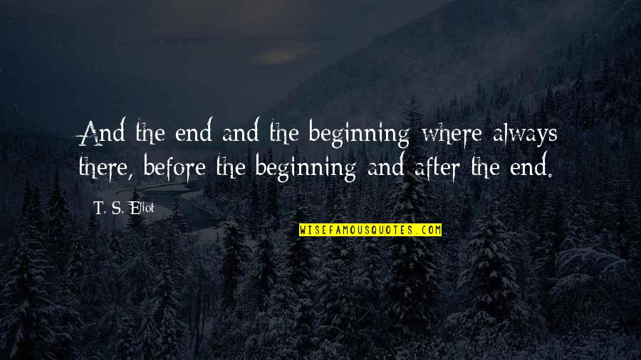 Eliot's Quotes By T. S. Eliot: And the end and the beginning where always Eliot's Quotes By T. S. Eliot: And the end and the beginning where always
