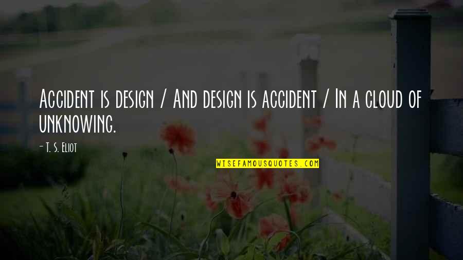 Eliot's Quotes By T. S. Eliot: Accident is design / And design is accident