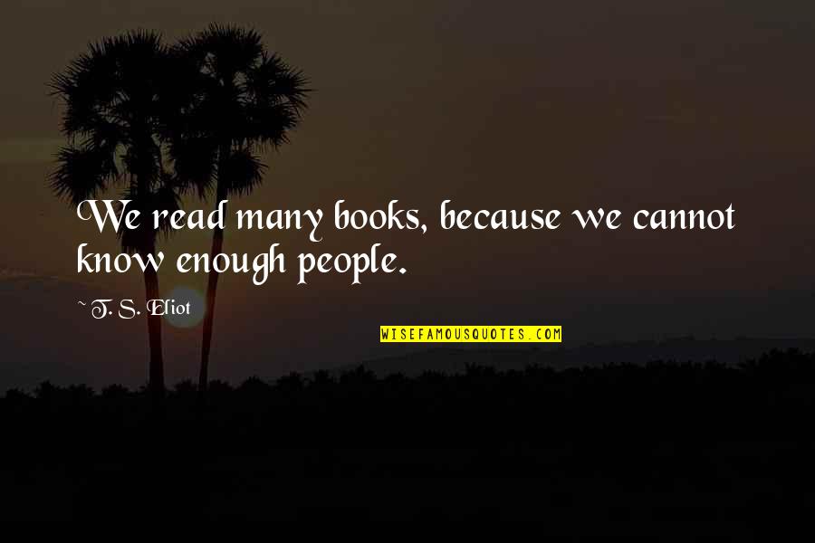 Eliot's Quotes By T. S. Eliot: We read many books, because we cannot know
