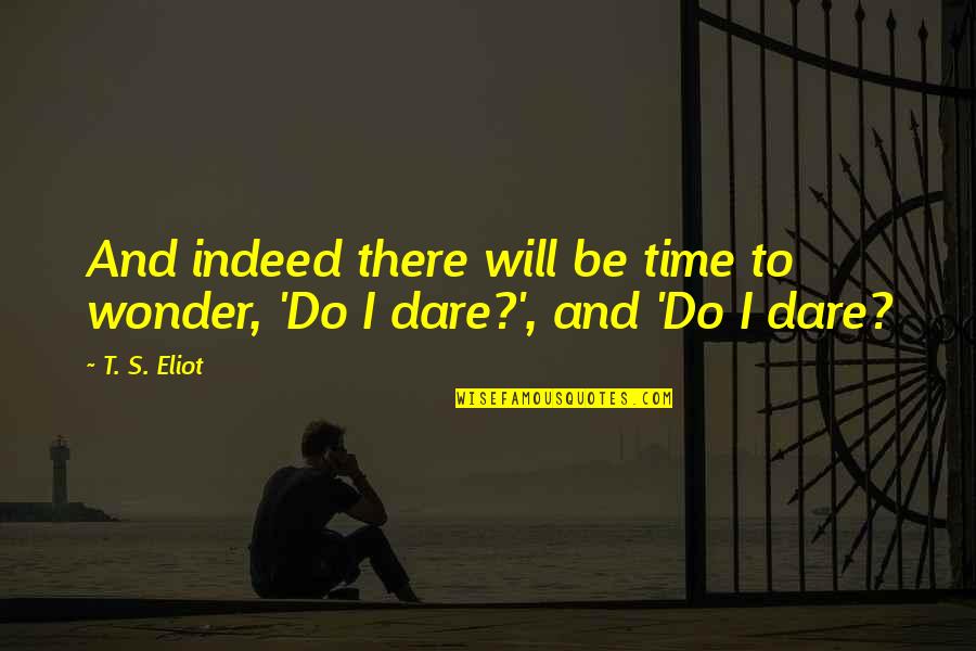Eliot's Quotes By T. S. Eliot: And indeed there will be time to wonder,