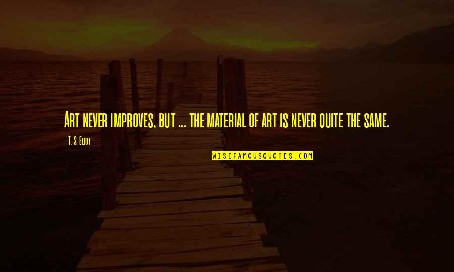 Eliot's Quotes By T. S. Eliot: Art never improves, but ... the material of