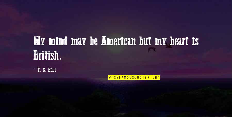 Eliot's Quotes By T. S. Eliot: My mind may be American but my heart Eliot's Quotes By T. S. Eliot: My mind may be American but my heart